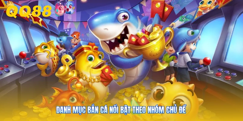 Danh mục bắn cá nổi bật theo nhóm chủ đề