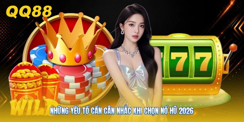 Những yếu tố cần cân nhắc khi chọn nổ hũ 2026