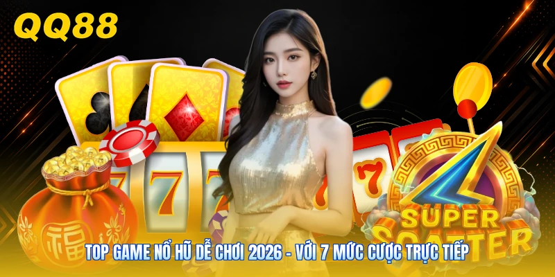 Top Game Nổ Hũ Dễ Chơi 2026 - Với 7 Mức Cược Trực Tiếp